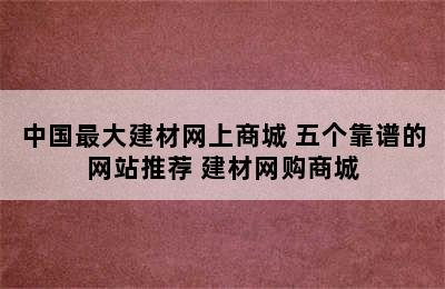 中国最大建材网上商城 五个靠谱的网站推荐 建材网购商城